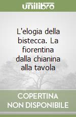 L'elogia della bistecca. La fiorentina dalla chianina alla tavola libro