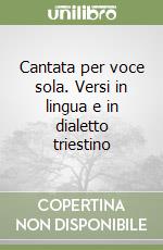 Cantata per voce sola. Versi in lingua e in dialetto triestino