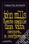 John Mills agente speciale. Una vita sempre... a sorpresa libro