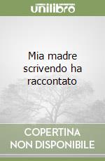 Mia madre scrivendo ha raccontato libro