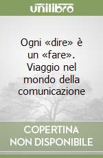 Ogni «dire» è un «fare». Viaggio nel mondo della comunicazione