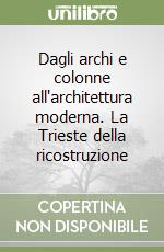 Dagli archi e colonne all'architettura moderna. La Trieste della ricostruzione libro