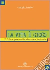 La vita è gioco. Il libro game sull'animazione teatrale libro