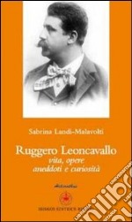 Ruggero Leoncavallo. Vita, opere, aneddoti e curiosità