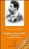 Ruggero Leoncavallo. Vita, opere, aneddoti e curiosità libro