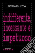 Indifferente, incessante e impetuoso