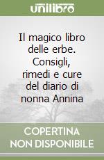 Il magico libro delle erbe. Consigli, rimedi e cure del diario di nonna Annina libro