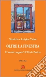 Oltre la finestra. Il «mondo compiuto» di Fulvio Tomizza libro