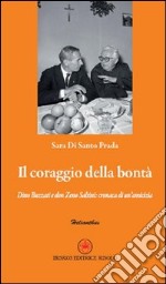 Il coraggio della bontà. Dino Buzzati e don Zeno Saltini. Cronaca di un'amicizia libro