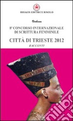 Ottavo Concorso internazionale di scrittura femminile città di Trieste 2012 libro