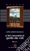 A lui racconterò quello che vidi libro