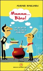 Mmmmm... Bòno! Le ricette del cuoco Adriano libro