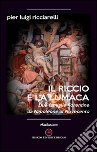Il riccio e la lumaca. Due famiglie fiorentine da Napoleone al Novecento libro