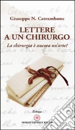 Lettere a un chirurgo. La chirurgia è ancora un'arte? libro