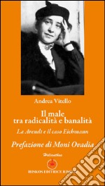 Il male tra radicalità e banalità. La Arendt e il caso Eichmann libro