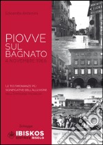 Piovve sul bagnato. 4 Novembre 1966. Le testimonianze più significative dell'alluvione nell'Empolese Valdelsa libro