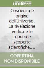 Coscienza e origine dell'Universo. La rivelazione vedica e le moderne scoperte scientifiche. Con CD Audio formato MP3 libro