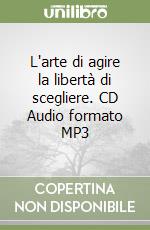 L'arte di agire la libertà di scegliere. CD Audio formato MP3 libro