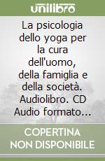 La psicologia dello yoga per la cura dell'uomo, della famiglia e della società. Audiolibro. CD Audio formato MP3 libro