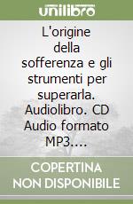 L'origine della sofferenza e gli strumenti per superarla. Audiolibro. CD Audio formato MP3. Audiolibro. CD Audio formato MP3 libro