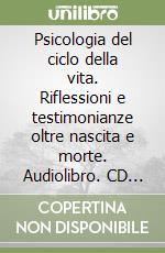 Psicologia del ciclo della vita. Riflessioni e testimonianze oltre nascita e morte. Audiolibro. CD Audio formato MP3 libro