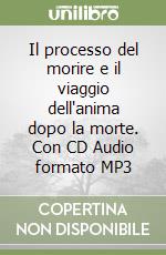 Il processo del morire e il viaggio dell'anima dopo la morte. Con CD Audio formato MP3 libro