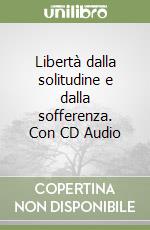 Libertà dalla solitudine e dalla sofferenza. Con CD Audio libro