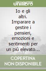 Io e gli altri. Imparare a gestire i pensieri, emozioni e sentimenti per un più elevato benessere interiore. Con CD Audio formato MP3 libro