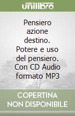 Pensiero azione destino. Potere e uso del pensiero. Con CD Audio formato MP3