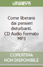 Come liberarsi dai pensieri disturbanti. CD Audio formato MP3 libro