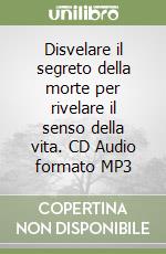 Disvelare il segreto della morte per rivelare il senso della vita. CD Audio formato MP3 libro