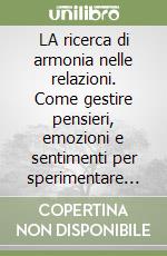 LA ricerca di armonia nelle relazioni. Come gestire pensieri, emozioni e sentimenti per sperimentare la gioia e l'amore. CD Audio formato MP3 libro