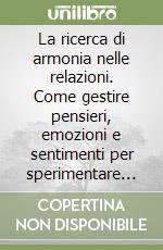 La ricerca di armonia nelle relazioni. Come gestire pensieri, emozioni e sentimenti per sperimentare la gioia e l'amore. CD Audio formato MP3 libro
