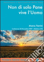 Non di solo pane vive l'uomo. Conferenza (Albettone, 25 novembre 2007). Audiolibro. CD Audio formato MP3. Audiolibro