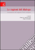 Le ragioni del dialogo. Grammatica del rapporto fra le religioni. Atti del Convegno (Napoli, 20-21 febbraio 2004) libro