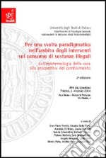 Per una svolta paradigmatica nell'intervento sul consumo di sostanze illegali. Dall'epistemologia della cura alla prospettiva del cambiamento. Atti del convegno... libro