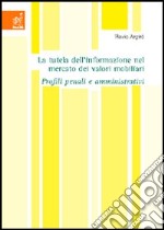 La tutela dell'informazione nel mercato dei valori mobiliari. Profili penali e amministrativi libro