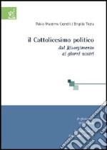 Il cattolicesimo politico. Dal Risorgimento ai giorni nostri libro