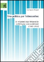 Una politica per l'oltreconfine. Le relazioni italo-britanniche nell'Etiopia nord-occidentale (1902-1914) libro