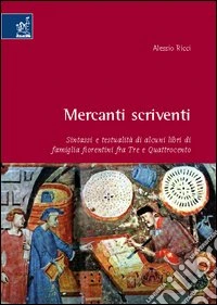 Mercanti scriventi. Sintassi e testualità di alcuni libri di famiglia fiorentini fra Tre e Quattrocento libro