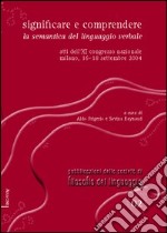 Significare e comprendere. La semantica del linguaggio verbale. Atti dell'11° Congresso nazionale (Milano, 16-18 settembre 2004) libro