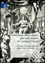 Letteratura, arte e musica alla corte romana di Cristina di Svezia. Atti del Convegno di studi (Roma, 4 novembre 2003) libro