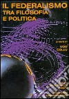 Il federalismo tra filosofia e politica. Atti del Convegno del Centro per la filosofia italiana (Budoni, 27-29 ottobre 1997) libro