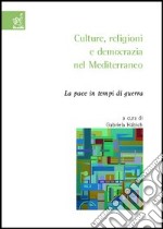 Culture, religioni e democrazia nel Mediterraneo. La pace in tempi di guerra libro