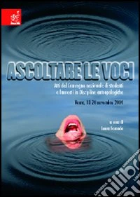Ascoltare le voci. Atti del Convegno nazionale di studenti e laureati in discipline antropologiche (Roma, 18-20 novembre 2004) libro