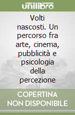 Volti nascosti. Un percorso fra arte, cinema, pubblicità e psicologia della percezione libro