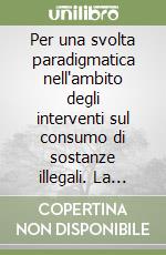 Per una svolta paradigmatica nell'ambito degli interventi sul consumo di sostanze illegali. La proposta operativa. Atti del Convegno (Abano Terme, 1-3 luglio 2005) libro