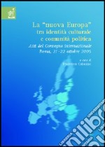 La «nuova Europa» tra identità culturale e comunità politica. Atti del Convegno internazionale (Roma, 21-22 ottobre 2005) libro