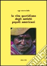 La vita quotidiana degli antichi popoli americani libro