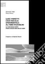 Luigi Moretti. Casa Balilla sperimentale al Foro Mussolini. La Casa delle Armi prima della Casa delle Armi libro